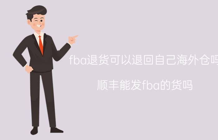 fba退货可以退回自己海外仓吗 顺丰能发fba的货吗？